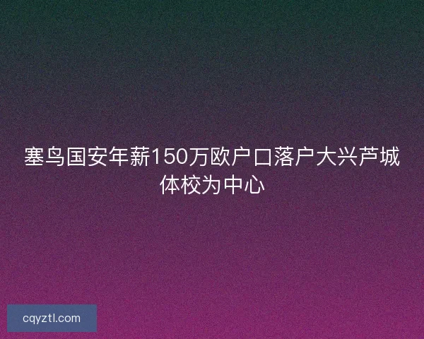塞鸟国安年薪150万欧户口落户大兴芦城体校为中心
